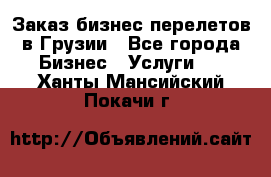 Заказ бизнес перелетов в Грузии - Все города Бизнес » Услуги   . Ханты-Мансийский,Покачи г.